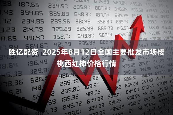 胜亿配资  2025年8月12日全国主要批发市场樱桃西红柿价格行情