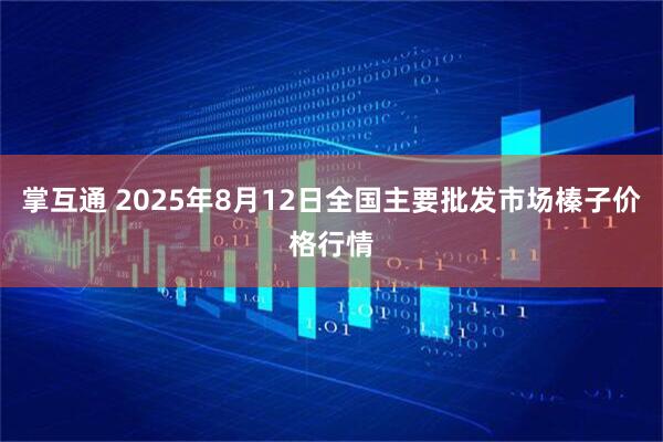 掌互通 2025年8月12日全国主要批发市场榛子价格行情