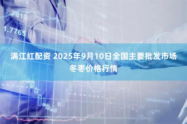 满江红配资 2025年9月10日全国主要批发市场冬枣价格行情