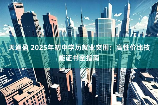 天通盈 2025年初中学历就业突围：高性价比技能证书全指南