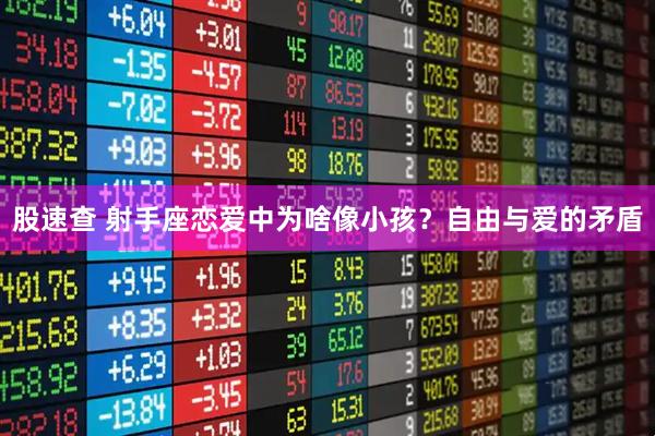 股速查 射手座恋爱中为啥像小孩？自由与爱的矛盾